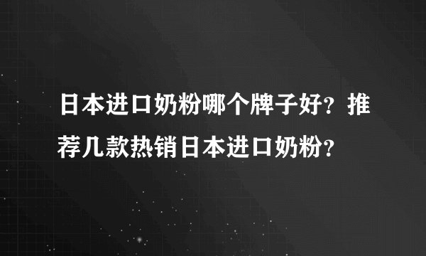 日本进口奶粉哪个牌子好？推荐几款热销日本进口奶粉？