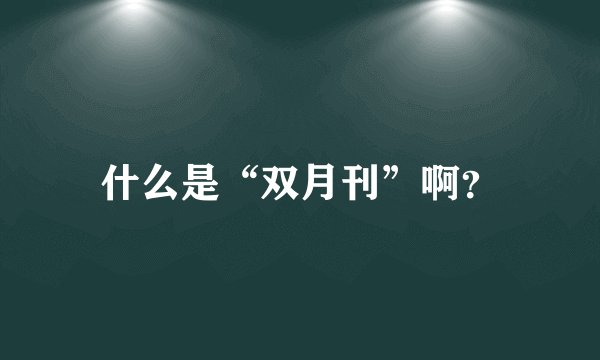 什么是“双月刊”啊？