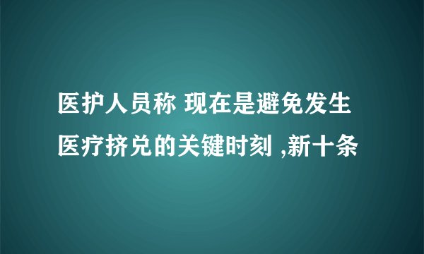 医护人员称 现在是避免发生医疗挤兑的关键时刻 ,新十条