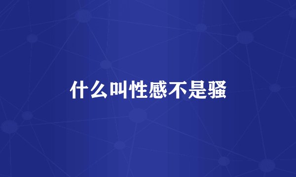 什么叫性感不是骚