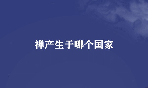 禅产生于哪个国家
