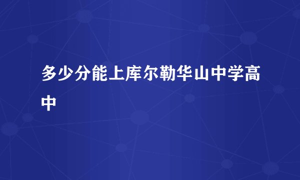 多少分能上库尔勒华山中学高中