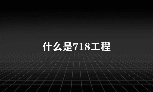 什么是718工程