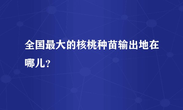 全国最大的核桃种苗输出地在哪儿？
