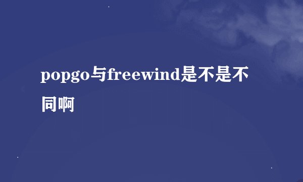 popgo与freewind是不是不同啊