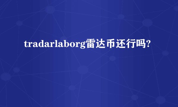 tradarlaborg雷达币还行吗?