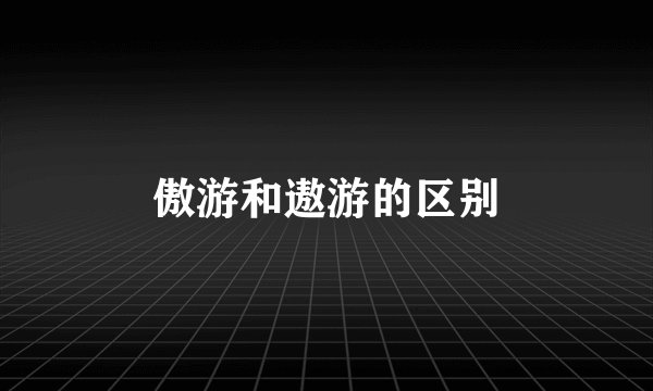傲游和遨游的区别