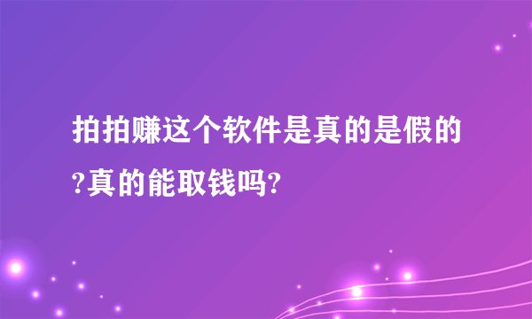 拍拍赚这个软件是真的是假的?真的能取钱吗?