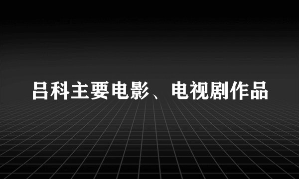 吕科主要电影、电视剧作品