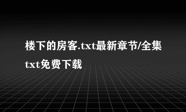 楼下的房客.txt最新章节/全集txt免费下载
