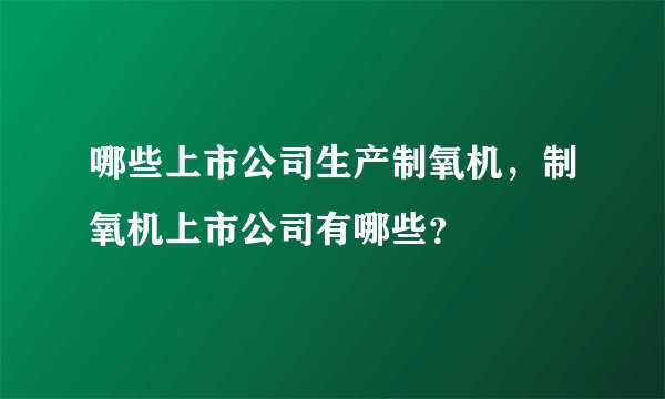 哪些上市公司生产制氧机，制氧机上市公司有哪些？