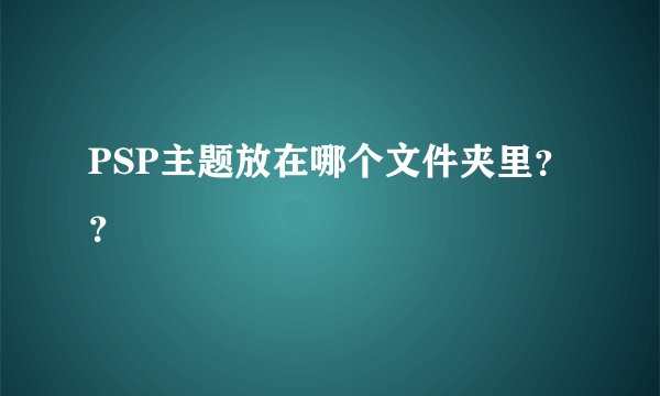 PSP主题放在哪个文件夹里？？