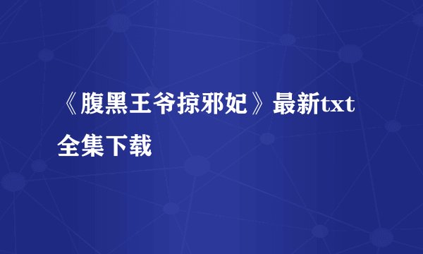 《腹黑王爷掠邪妃》最新txt全集下载