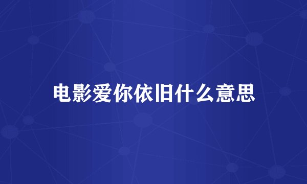 电影爱你依旧什么意思