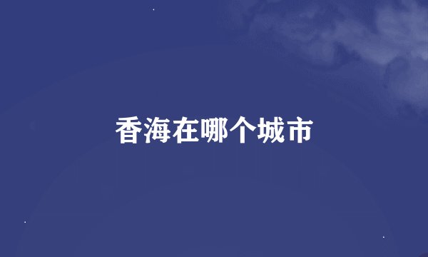 香海在哪个城市