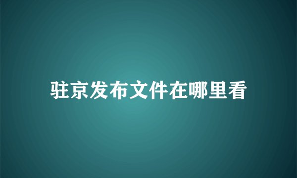 驻京发布文件在哪里看