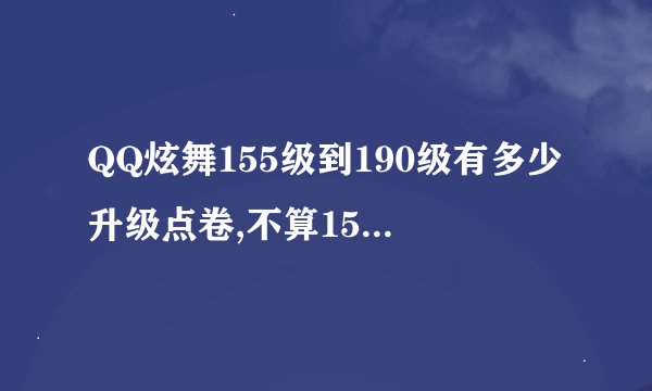 QQ炫舞155级到190级有多少升级点卷,不算155级的升级点卷