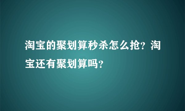 淘宝的聚划算秒杀怎么抢?淘宝还有聚划算吗?