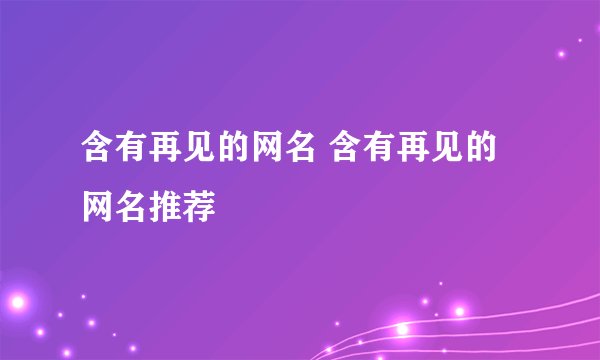 含有再见的网名 含有再见的网名推荐