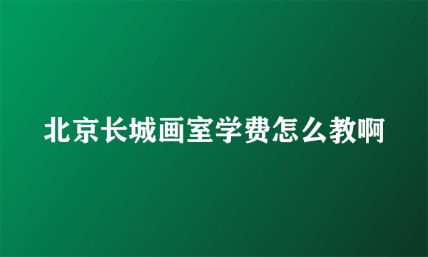 北京长城画室学费怎么教啊