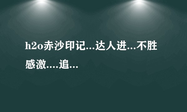 h2o赤沙印记...达人进...不胜感激....追加100分O(∩_∩)O