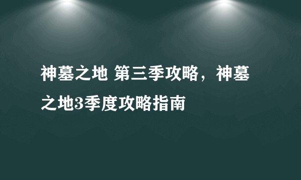 神墓之地 第三季攻略，神墓之地3季度攻略指南