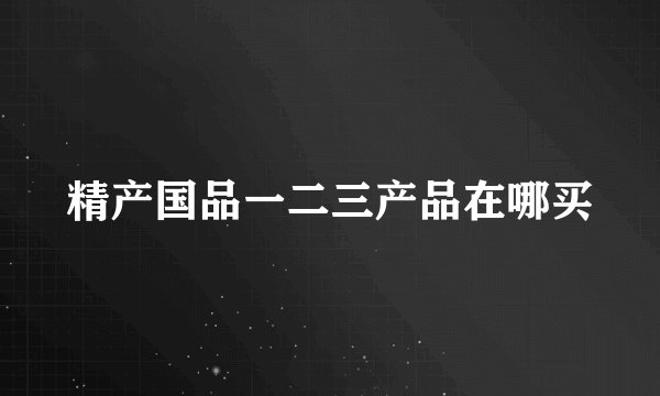 精产国品一二三产品在哪买