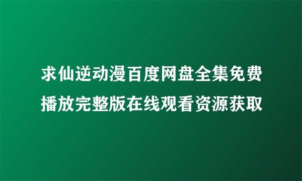 求仙逆动漫百度网盘全集免费播放完整版在线观看资源获取