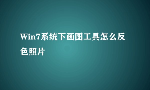 Win7系统下画图工具怎么反色照片
