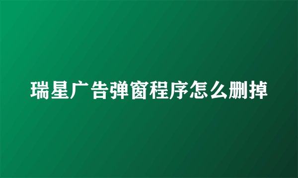 瑞星广告弹窗程序怎么删掉
