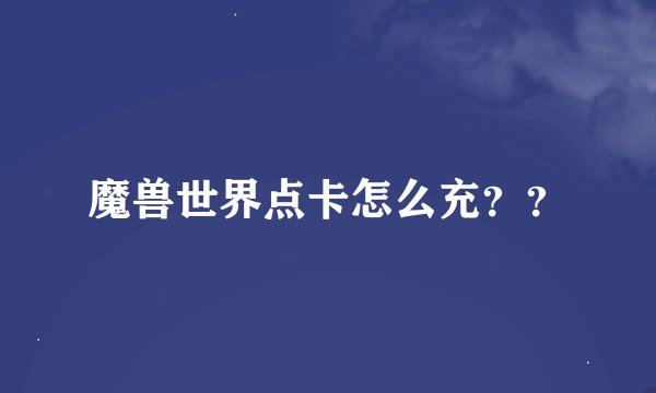 魔兽世界点卡怎么充??