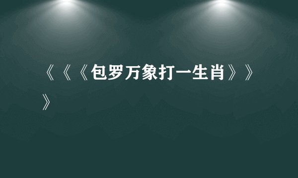 《《《包罗万象打一生肖》》》