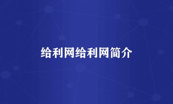 给利网给利网简介