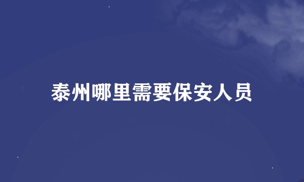 泰州哪里需要保安人员