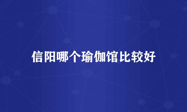 信阳哪个瑜伽馆比较好