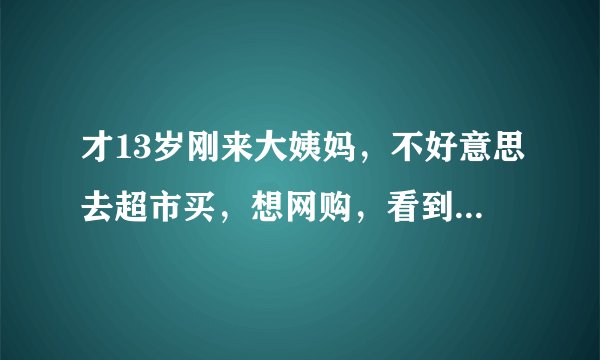 才13岁刚来大姨妈，不好意思去超市买，想网购，看到一款台湾舒珊卫生巾吸血白蝙蝠很出名，不知道适不适合