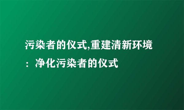 污染者的仪式,重建清新环境：净化污染者的仪式
