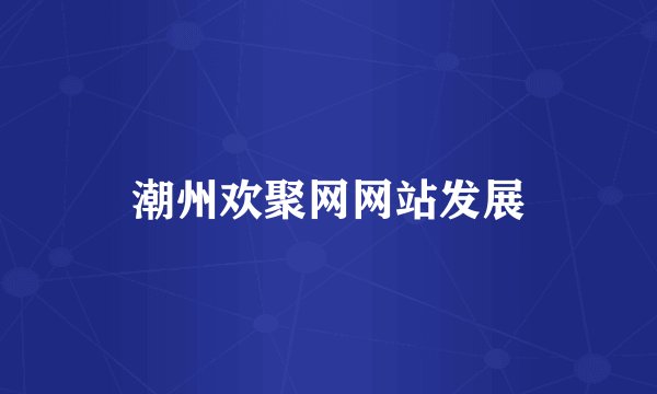 潮州欢聚网网站发展