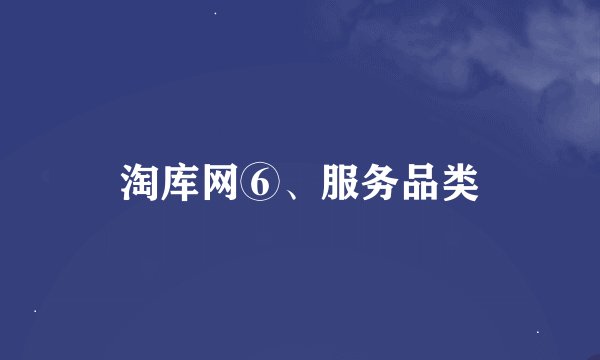 淘库网⑥、服务品类