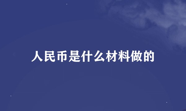 人民币是什么材料做的