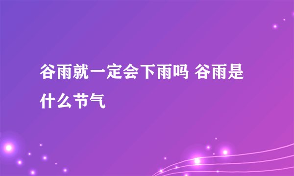 谷雨就一定会下雨吗 谷雨是什么节气