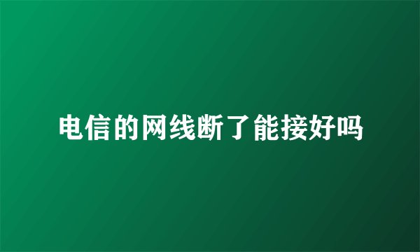 电信的网线断了能接好吗