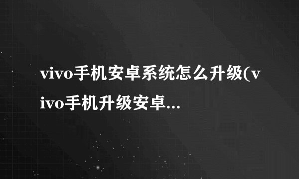vivo手机安卓系统怎么升级(vivo手机升级安卓系统怎么升级版本)