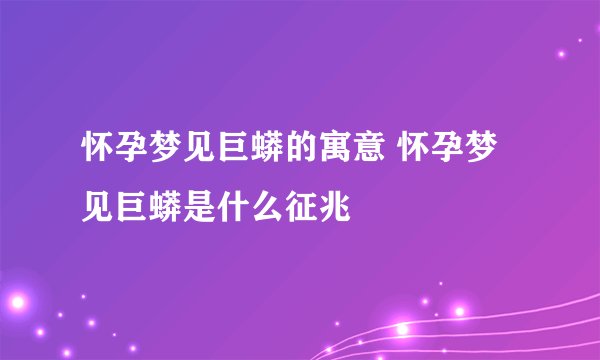 怀孕梦见巨蟒的寓意 怀孕梦见巨蟒是什么征兆