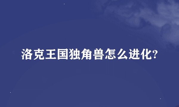 洛克王国独角兽怎么进化?