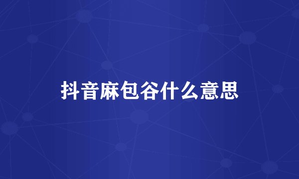 抖音麻包谷什么意思