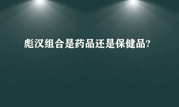 彪汉组合是药品还是保健品?