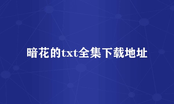 暗花的txt全集下载地址