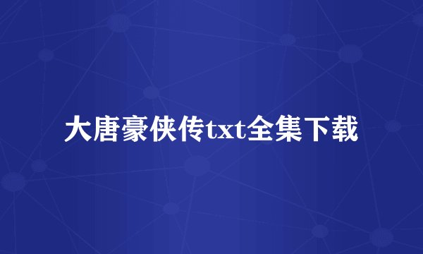 大唐豪侠传txt全集下载