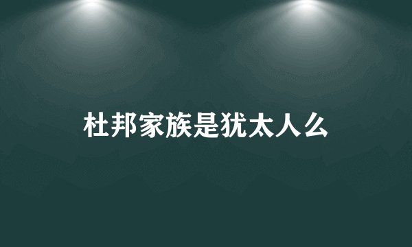杜邦家族是犹太人么